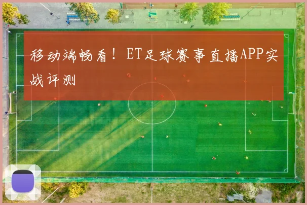 移动端畅看！ET足球赛事直播APP实战评测