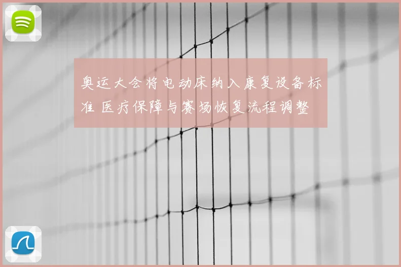 奥运大会将电动床纳入康复设备标准 医疗保障与赛场恢复流程调整