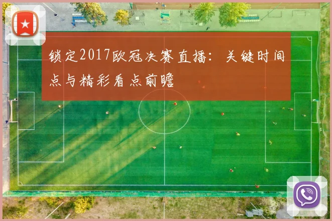 锁定2017欧冠决赛直播:关键时间点与精彩看点前瞻