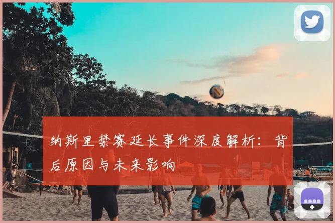 纳斯里禁赛延长事件深度解析：背后原因与未来影响