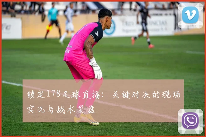 锁定178足球直播:关键对决的现场实况与战术复盘